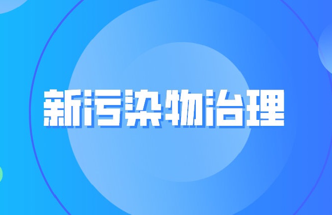 生態環境部：我國新污染物治理取得重要進展