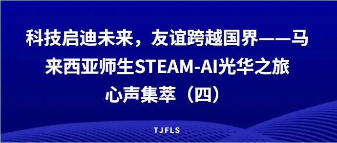 科技启迪未来，友谊跨越国界 —— 马来西亚师生STEAM-AI光华之旅心声集萃（四）