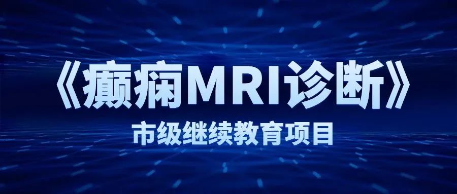 【学术交流】我院放射科举办市级继续教育项目《癫痫MRI诊断》